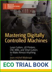 Mastering Digitally Controlled Machines Laser Cutters, 3D Printers, CNC Mills, and Vinyl Cutters to Make Almost Anything