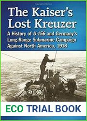 The Kaiser|s Lost Kreuzer A History of U-156 and Germany|s Long-Range Submarine Campaign Against North America, 1918