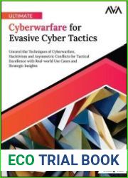 Ultimate Cyberwarfare for Evasive Cyber Tactics Unravel the Techniques of Cyberwarfare, Hacktivism and Asymmetric Conflicts for Tactical Excellence with Real-world Use Cases and Strategic Insights