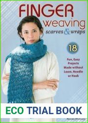 Finger Weaving Scarves & Wraps 18 Fun, Easy Projects Made without Loom, Needle or Hook