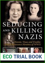 Seducing and Killing Nazis Hannie, Truus and Freddie Dutch Resistance Heroines of WWII