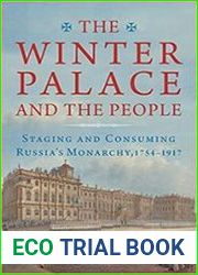 The Winter Palace and the People Staging and Consuming Russia|s Monarchy, 1754-1917