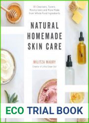 Natural Homemade Skin Care 60 Cleansers, Toners, Moisturizers and More Made from Whole Food Ingredients