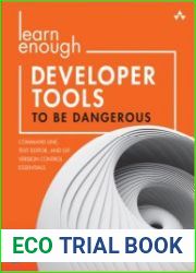 Learn Enough Developer Tools to Be Dangerous Command Line, Text Editor, and Git Version Control Essentials