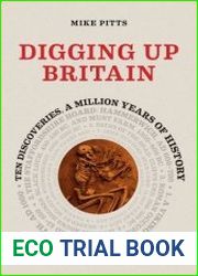 Digging Up Britain Ten Discoveries, a Million Years of History