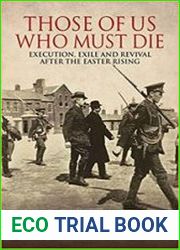 Those of Us Who Must Die Execution, Exile and Revival After the Easter Rising