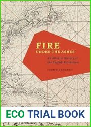 Fire under the Ashes An Atlantic History of the English Revolution