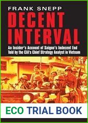 Decent Interval An Insider|s Account of Saigon|s Indecent End Told by the CIA|s Chief Strategy Analyst in Vietnam