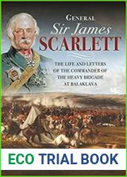 General Sir James Scarlett The Life and Letters of the Commander of the Heavy Brigade at Balaklava