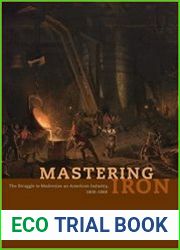Mastering Iron The Struggle to Modernize an American Industry, 1800-1868