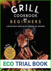 Grill Cookbook For Beginners A Grilling Guide To Master The Best Techniques, Tips, And Recipes. Become The Undisputed Pitmaster