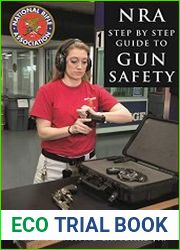 The NRA Step-by-Step Guide to Gun Safety How to Care For, Use, and Store Your Firearms
