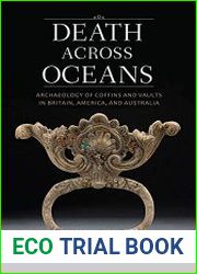 Death Across Oceans Archaeology of Coffins and Vaults in Britain, America, and Australia