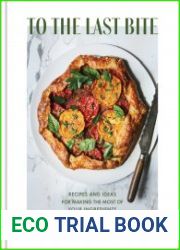 To the Last Bite Recipes and Ideas for Making the Most of Your Ingredients