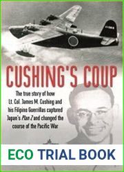 Cushing’s Coup The True Story of How Lt. Col. James Cushing and His Filipino Guerrillas Captured Japan|s Plan Z