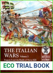The Italian Wars Volume 3 Francis I and the Battle of Pavia 1525 (From Retinue to Regiment 1453-1618 №11)
