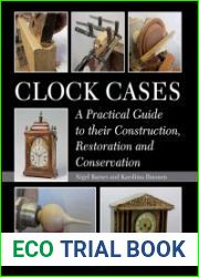 Clock Cases A Practical Guide to their Construction, Restoration and Conservation
