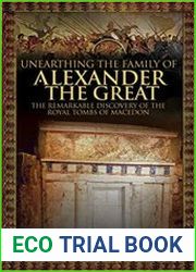 Unearthing the Family of Alexander the Great The Remarkable Discovery of the Royal Tombs of Macedon