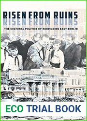 Risen from Ruins The Cultural Politics of Rebuilding East Berlin