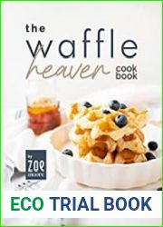 The Waffle Heaven Cookbook Waffle Recipes Straight from the Gods