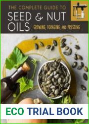 The Complete Guide to Seed and Nut Oils Growing, Foraging, and Pressing