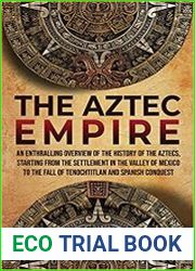 The Aztec Empire An Enthralling Overview of the History of the Aztecs, Starting with the Settlement
