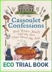 Cassoulet Confessions Food, France, Family and the Stew That Saved My Soul