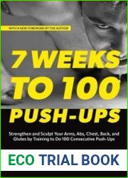 7 Weeks to 100 Push-Ups Strengthen and Sculpt Your Arms, Abs, Chest, Back and Glutes by Training to Do 100 Consecutive Push-Ups