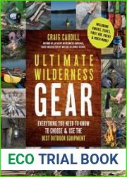 Ultimate Wilderness Gear Everything You Need to Know to Choose and Use the Best Outdoor Equipment