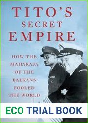 Tito|s Secret Empire How the Maharaja of the Balkans Fooled the World