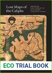 Lost Maps of the Caliphs Drawing the World in Eleventh-Century Cairo