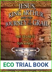 Jesus, King Arthur, and the Journey of the Grail The Secrets of the Sun Kings