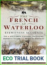 The French at Waterloo Eyewitness Accounts 2nd and 6th Corps, Cavalry, Artillery, Foot Guard and Medical Services