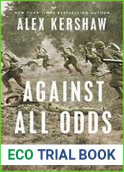 Against All Odds A True Story of Ultimate Courage and Survival in World War II