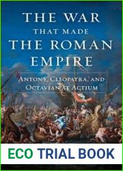 The War That Made the Roman Empire Antony, Cleopatra, and Octavian at Actium