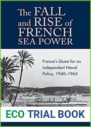 The Fall and Rise of French Sea Power France’s Quest for an Independent Naval Policy 1940–1963