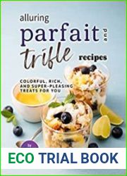 Alluring Parfait and Trifle Recipes Colorful, Rich, and Super-Pleasing Treats for You