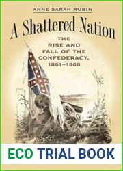 A Shattered Nation The Rise and Fall of the Confederacy, 1861-1868