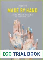 Lena Corwin|s Made by Hand A Collection of Projects to Print, Sew, Weave, Dye, Knit, or Otherwise Create