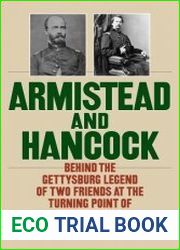 Armistead and Hancock Behind the Gettysburg Legend of Two Friends at the Turning Point of the Civil War