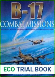 B-17 Combat Missions Fighters, Flak, and Forts First-hand Accounts of Mighty 8th Operations Over Germany