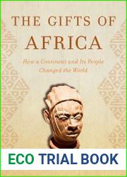 The Gifts of Africa How a Continent and Its People Changed the World
