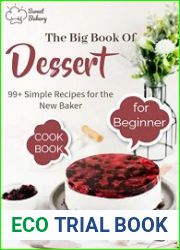 The Big Book Of Dessert Cookbook for Beginners with 99+ Simple Recipes for the New Baker
