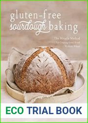 Gluten-Free Sourdough Baking The Miracle Method for Creating Great Bread Without Wheat
