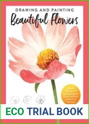 Drawing and Painting Beautiful Flowers Discover Techniques for Creating Realistic Florals and Plants in Pencil and Watercolor