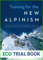 Training for the New Alpinism A Manual for the Climber as Athlete