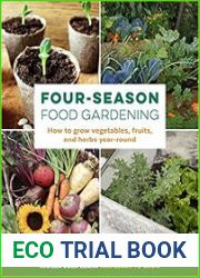 Four-Season Food Gardening How to grow vegetables, fruits, and herbs year-round