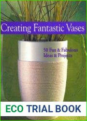 Creating Fantastic Vases 50 Fun & Fabulous Ideas & Projects
