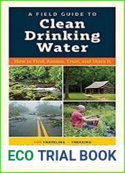 A Field Guide to Clean Drinking Water How to Find, Assess, Treat, and Store It