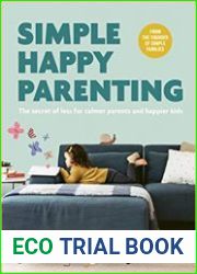 Simple Happy Parenting The Secret of Less for Calmer Parents and Happier Kids